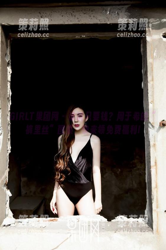 GIRLT果团网-周于希 GIRLT果团网 - 谁说只要钱?周于希的“裤里丝”图集,快来领免费福利!
