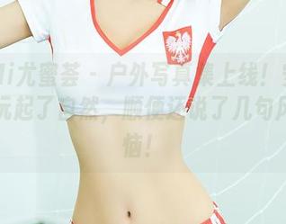 YouMi尤蜜荟 – 户外写真集上线！安璐璐带你玩起了自然，顺便还说了几句风的苦恼！